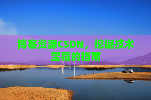 博客资源CSDN，挖掘技术宝藏的指南