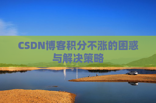 CSDN博客积分不涨的困惑与解决策略
