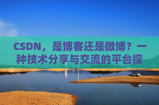 CSDN，是博客还是微博？一种技术分享与交流的平台探讨