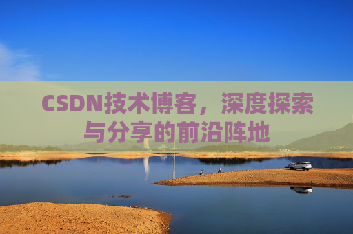 CSDN技术博客，深度探索与分享的前沿阵地